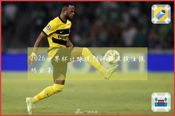 2026世界杯让球规则详解及投注技巧分享