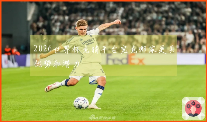 2026世界杯竞猜平台究竟哪家更具优势和潜力