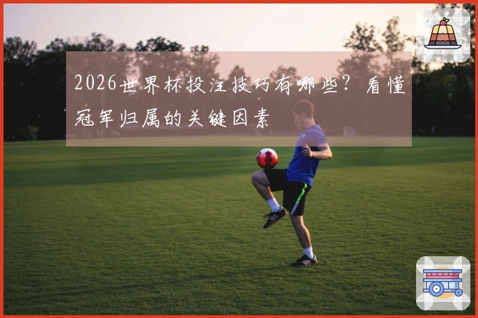 2026世界杯投注技巧有哪些？看懂冠军归属的关键因素