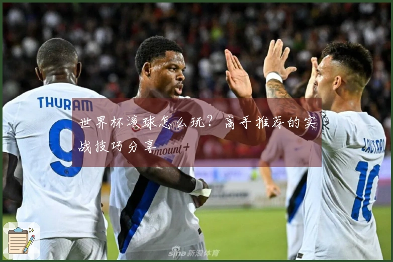 世界杯滚球怎么玩？高手推荐的实战技巧分享