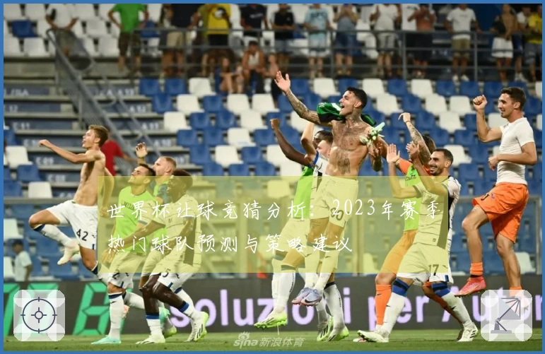世界杯让球竞猜分析：2023年赛季热门球队预测与策略建议